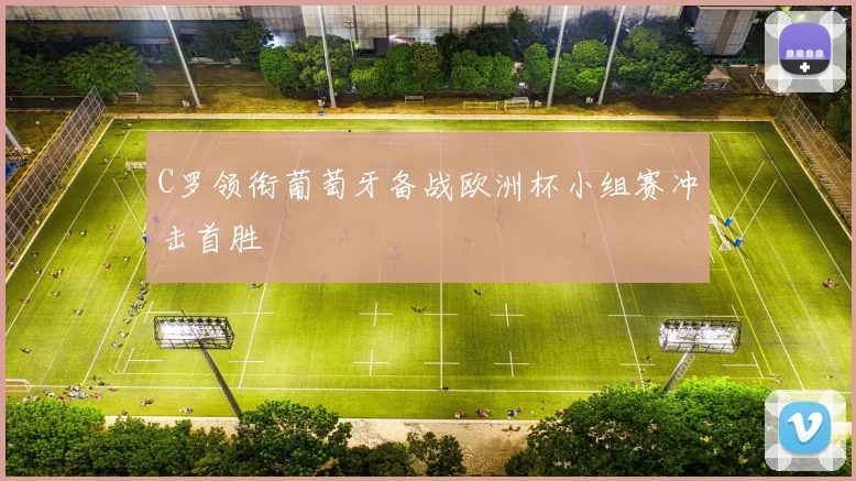 C罗领衔葡萄牙备战欧洲杯小组赛冲击首胜