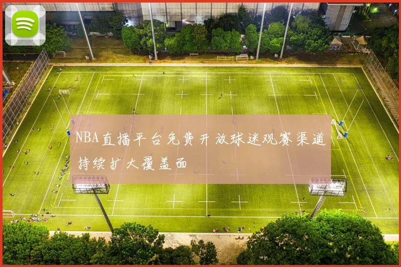 NBA直播平台免费开放球迷观赛渠道持续扩大覆盖面