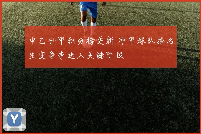中乙升甲积分榜更新 冲甲球队排名生变争夺进入关键阶段