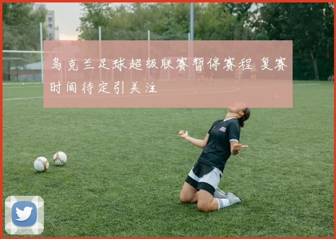 乌克兰足球超级联赛暂停赛程 复赛时间待定引关注