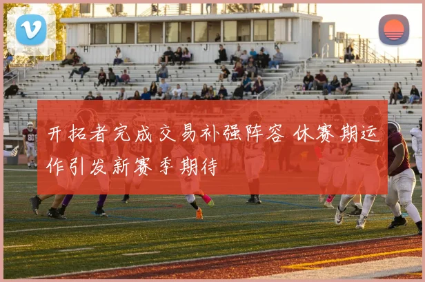 开拓者完成交易补强阵容 休赛期运作引发新赛季期待