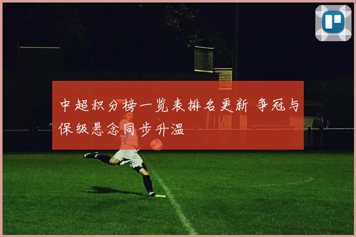 中超积分榜一览表排名更新 争冠与保级悬念同步升温