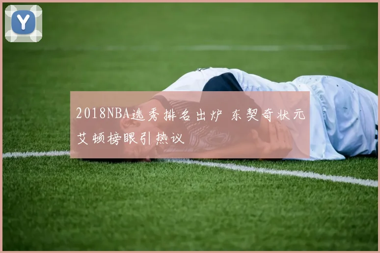 2018NBA选秀排名出炉 东契奇状元艾顿榜眼引热议