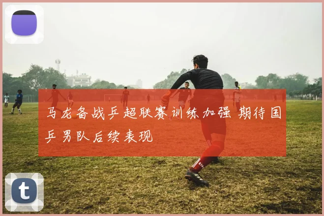 马龙备战乒超联赛训练加强 期待国乒男队后续表现