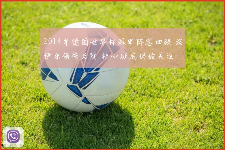 2014年德国世界杯冠军阵容回顾 诺伊尔领衔后防 核心班底仍被关注