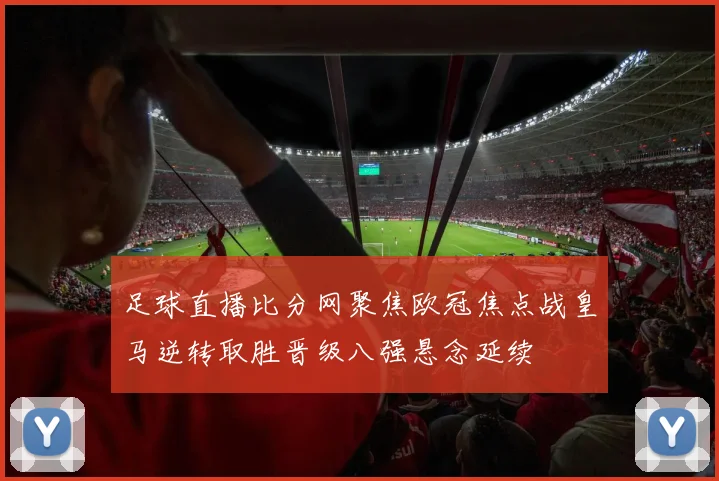 足球直播比分网聚焦欧冠焦点战皇马逆转取胜晋级八强悬念延续