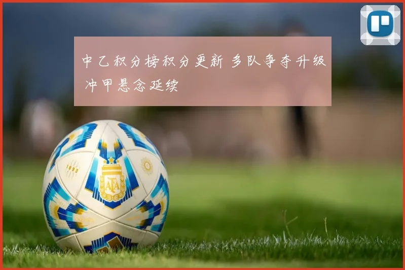 中乙积分榜积分更新 多队争夺升级 冲甲悬念延续