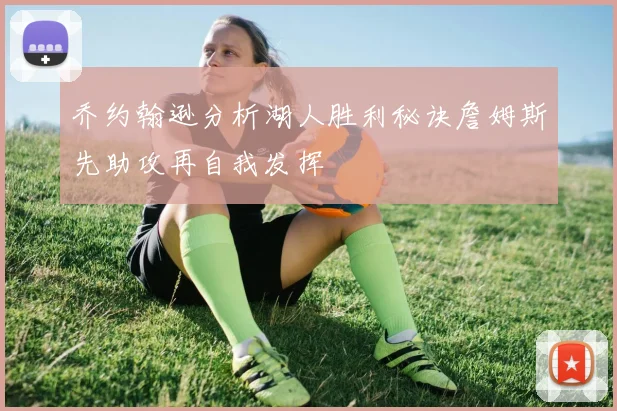 乔约翰逊分析湖人胜利秘诀詹姆斯先助攻再自我发挥