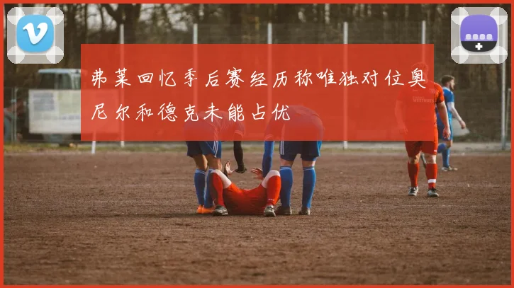 弗莱回忆季后赛经历称唯独对位奥尼尔和德克未能占优