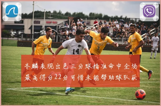 齐麟表现出色三分球精准命中全场最高得分22分可惜未能帮助球队获胜