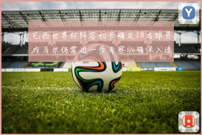 巴西世界杯阵容初步确定18名球员内马尔仍需进一步考察以确保入选