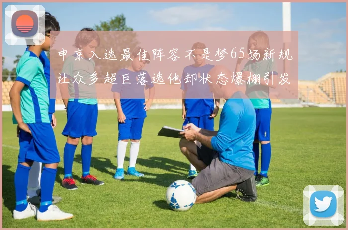 申京入选最佳阵容不是梦65场新规让众多超巨落选他却状态爆棚引发关注