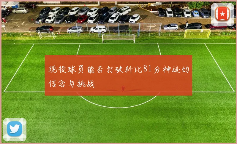现役球员能否打破科比81分神迹的信念与挑战
