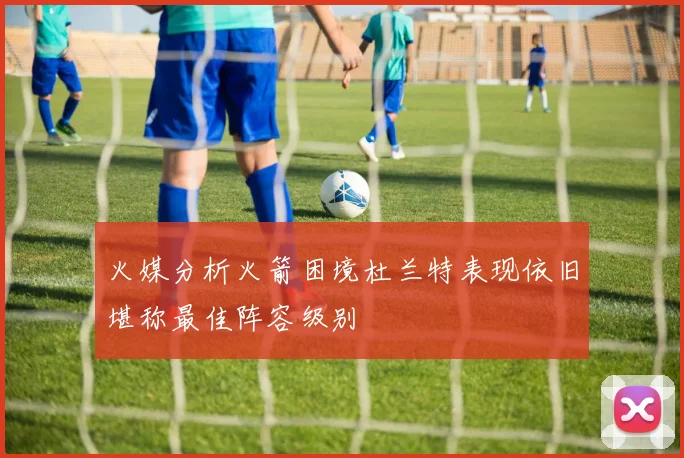 火媒分析火箭困境杜兰特表现依旧堪称最佳阵容级别
