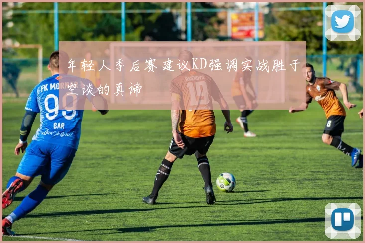 年轻人季后赛建议KD强调实战胜于空谈的真谛